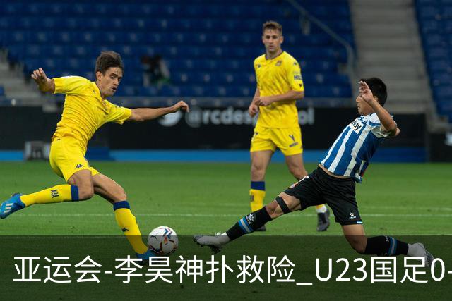 亚运会-李昊神扑救险 U23国足0-0阿联酋小组头名出线